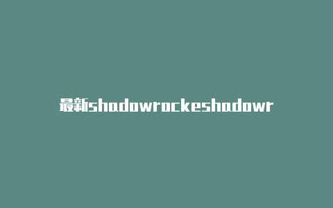 最新shadowrockeshadowrocket shadowsock