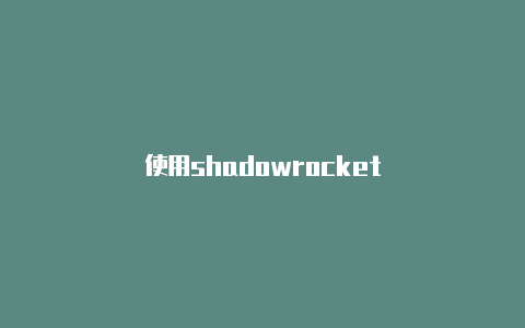 使用shadowrocket-Shadowrocket(小火箭)