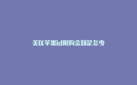 美区苹果id限购金额是多少