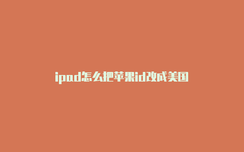 ipad怎么把苹果id改成美国