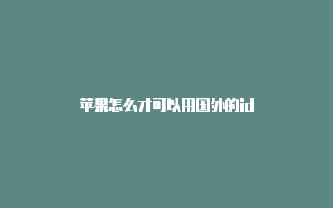 苹果怎么才可以用国外的id