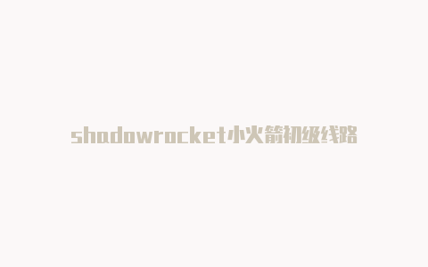 shadowrocket小火箭初级线路