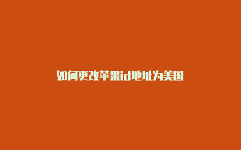 如何更改苹果id地址为美国