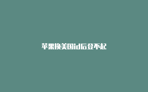 苹果换美国id后登不起