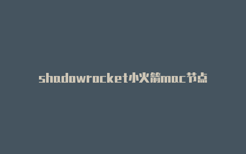 shadowrocket小火箭mac节点链接-Shadowrocket(小火箭)