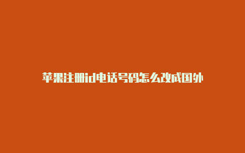 苹果注册id电话号码怎么改成国外