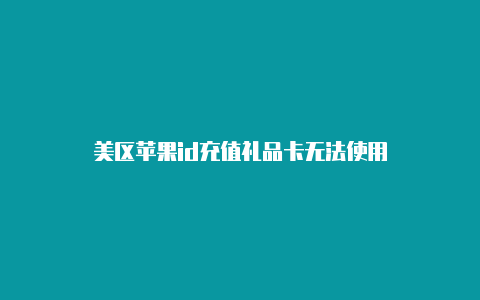 美区苹果id充值礼品卡无法使用