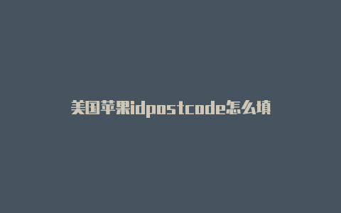 美国苹果idpostcode怎么填