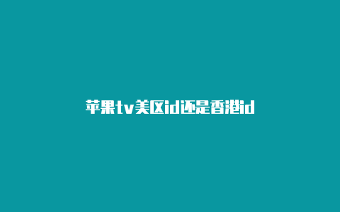 苹果tv美区id还是香港id
