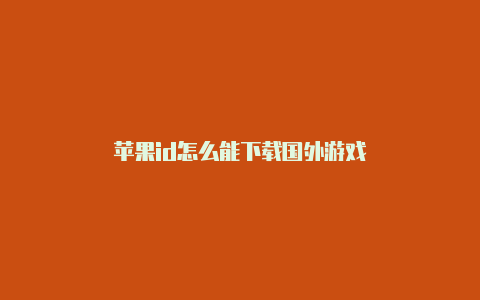 苹果id怎么能下载国外游戏