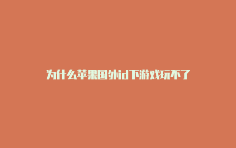为什么苹果国外id下游戏玩不了