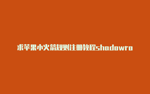 求苹果小火箭规则注册教程shadowrocket节点优惠码[24小时在线-Shadowrocket(小火箭)