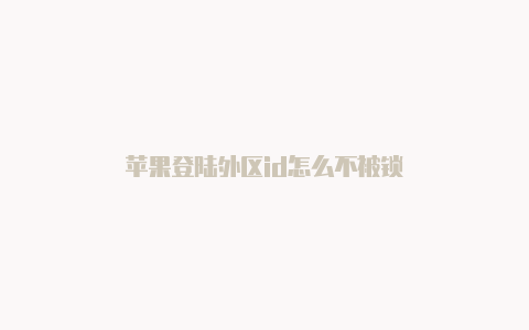 苹果登陆外区id怎么不被锁
