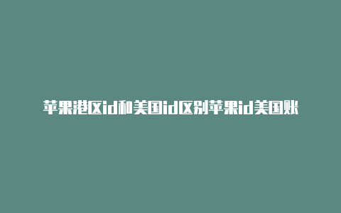 苹果港区id和美国id区别苹果id美国账号真实收货地址怎么改