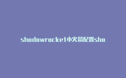 shadowrocket小火箭配置shadowrocket 无法连接