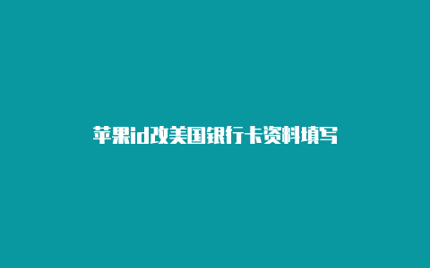 苹果id改美国银行卡资料填写