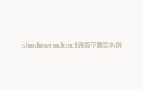 shadowrockect免费苹果怎么创建国外帐号