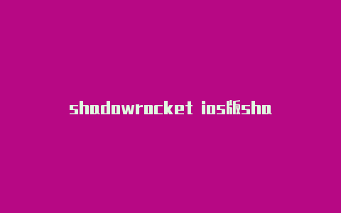shadowrocket ios版shadowrocke稳定节点