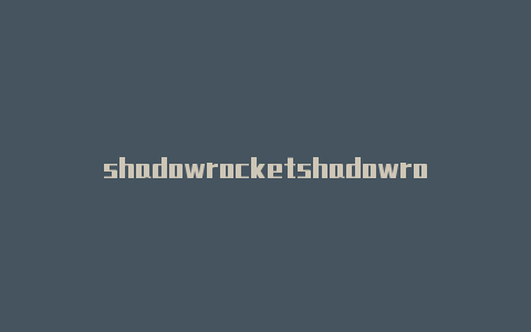 shadowrocketshadowrocket 最近上不了攻略