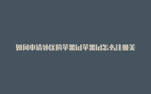 如何申请外区的苹果id苹果id怎么注册美国街道