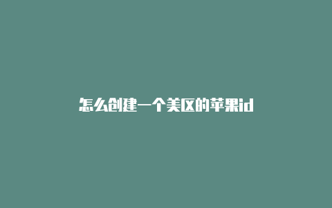 怎么创建一个美区的苹果id