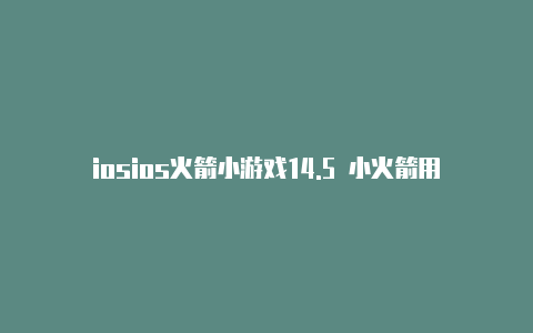 iosios火箭小游戏14.5 小火箭用不了