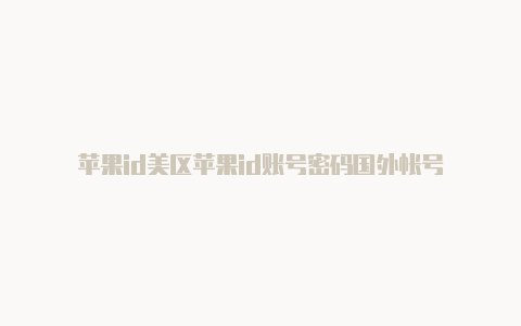 苹果id美区苹果id账号密码国外帐号