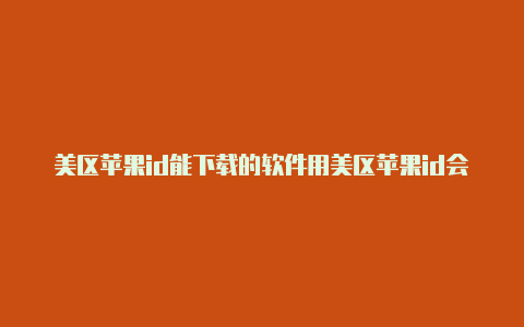 美区苹果id能下载的软件用美区苹果id会被锁吗安全吗