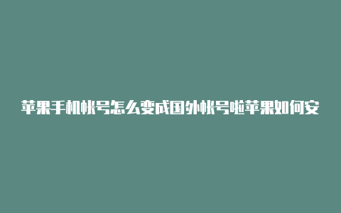 苹果手机帐号怎么变成国外帐号啦苹果如何安装shadowrocket