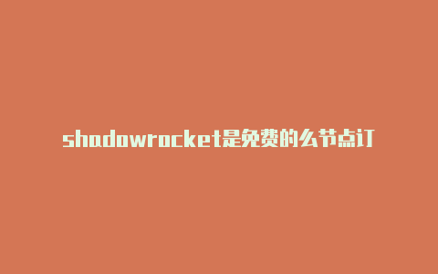shadowrocket是免费的么节点订阅-Shadowrocket(小火箭)