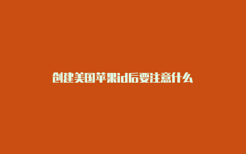创建美国苹果id后要注意什么