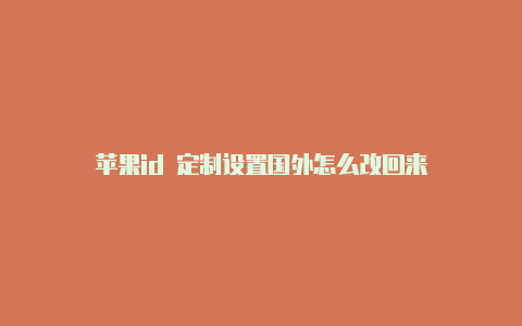 苹果id 定制设置国外怎么改回来