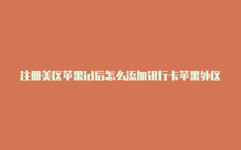 注册美区苹果id后怎么添加银行卡苹果外区账号id怎么设置中文