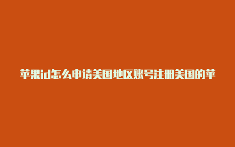 苹果id怎么申请美国地区账号注册美国的苹果id和香港的苹果id