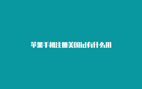 苹果手机注册美国id有什么用