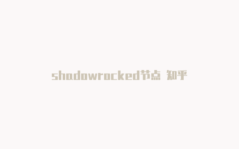 shadowrocked节点 知乎