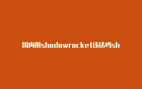 国内用shadowrocket违法吗shadowrocket港澳台