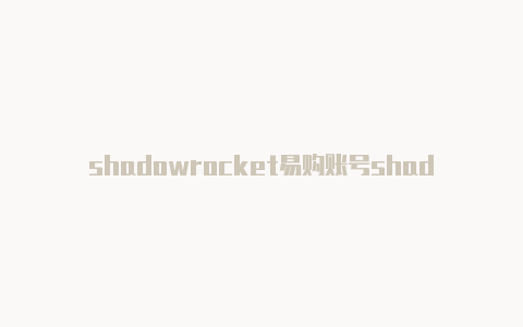 shadowrocket易购账号shadowrocket新版
