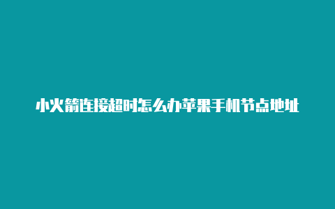 小火箭连接超时怎么办苹果手机节点地址