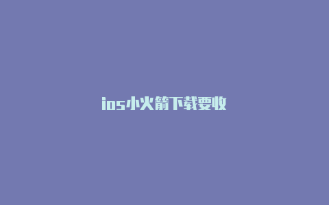 ios小火箭下载要收