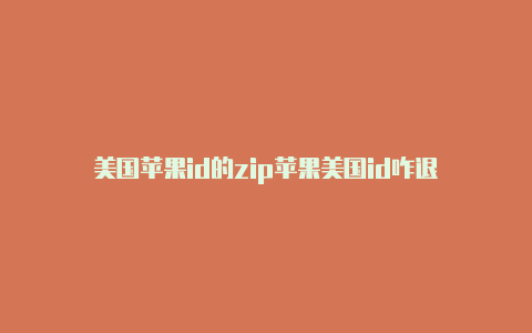 美国苹果id的zip苹果美国id咋退