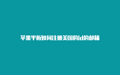 苹果平板如何注册美国的id的邮箱