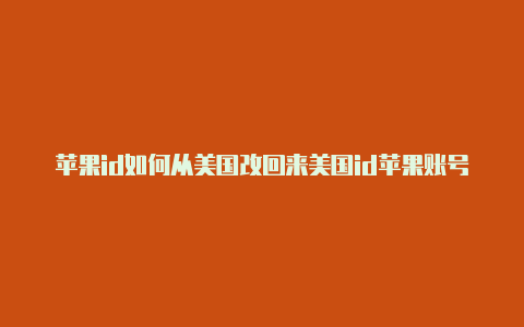 苹果id如何从美国改回来美国id苹果账号信息