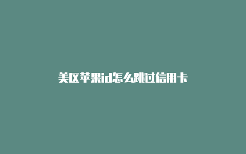 美区苹果id怎么跳过信用卡