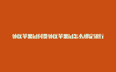 外区苹果id付费外区苹果id怎么绑定银行卡