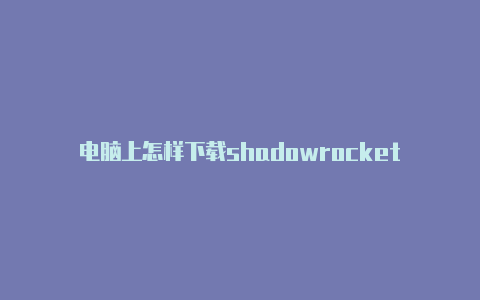 电脑上怎样下载shadowrocket