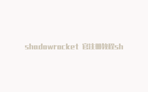 shadowrocket 官注册教程shadowrocket下载安卓[免费获得-Shadowrocket(小火箭)