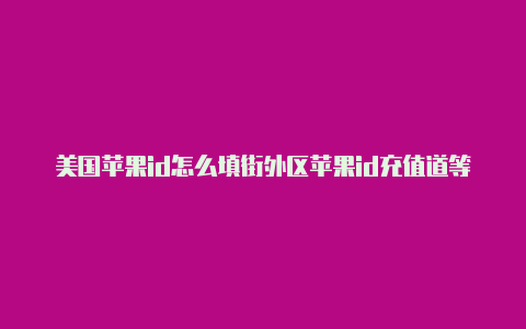 美国苹果id怎么填街外区苹果id充值道等等