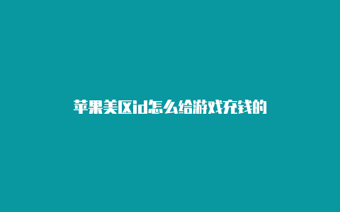 苹果美区id怎么给游戏充钱的