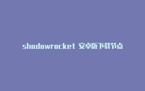 shadowrocket 安卓版下载节点链接-Shadowrocket(小火箭)